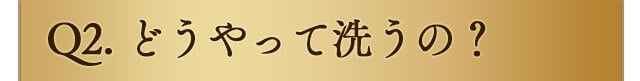 どうやって洗うの？